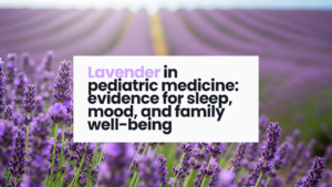 Lavender in pediatric medicine: evidence for sleep, mood, and maternal mental health